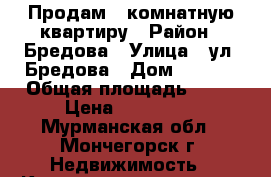 Продам 1 комнатную квартиру › Район ­ Бредова › Улица ­ ул. Бредова › Дом ­ 15/5 › Общая площадь ­ 33 › Цена ­ 369 000 - Мурманская обл., Мончегорск г. Недвижимость » Квартиры продажа   . Мурманская обл.